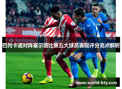 巴列卡诺对阵塞尔塔比赛五大球员表现评分亮点解析