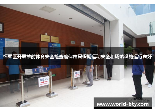 怀柔区开展节前体育安全检查确保市民假期运动安全和场馆设施运行良好