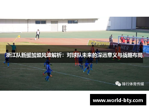 浙江队新援加盟风波解析：对球队未来的深远意义与战略布局
