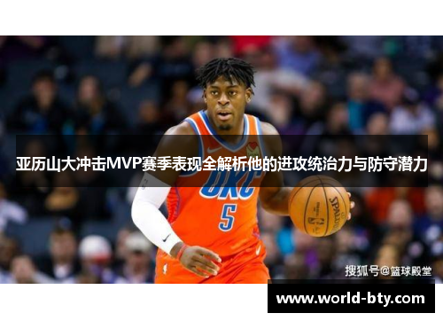 亚历山大冲击MVP赛季表现全解析他的进攻统治力与防守潜力