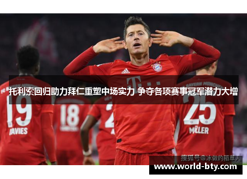 托利索回归助力拜仁重塑中场实力 争夺各项赛事冠军潜力大增