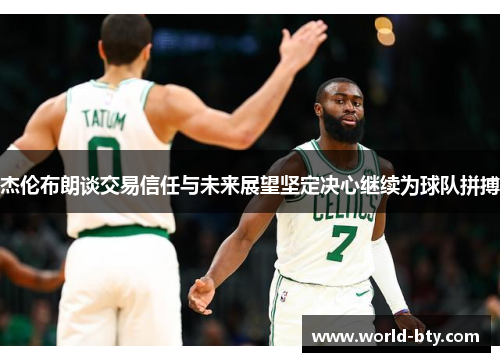 杰伦布朗谈交易信任与未来展望坚定决心继续为球队拼搏