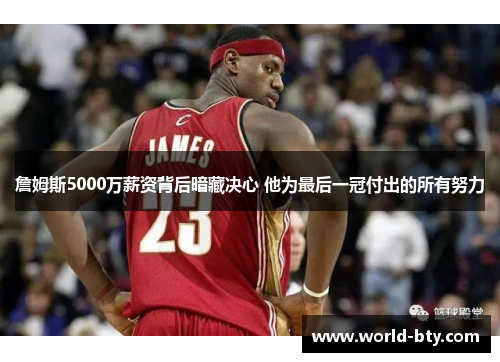 詹姆斯5000万薪资背后暗藏决心 他为最后一冠付出的所有努力