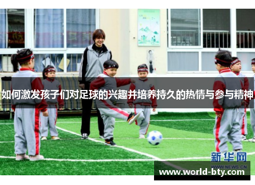 如何激发孩子们对足球的兴趣并培养持久的热情与参与精神