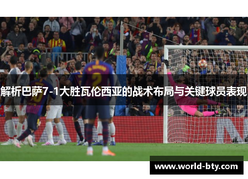 解析巴萨7-1大胜瓦伦西亚的战术布局与关键球员表现
