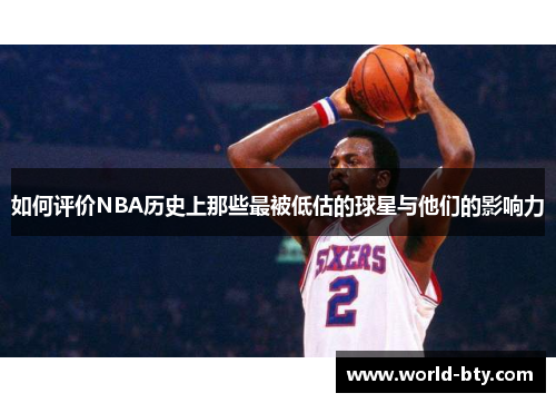 如何评价NBA历史上那些最被低估的球星与他们的影响力