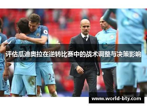 评估瓜迪奥拉在逆转比赛中的战术调整与决策影响
