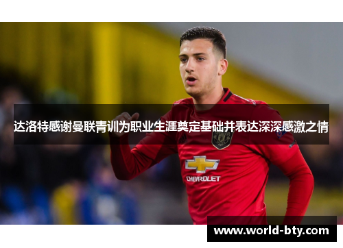 达洛特感谢曼联青训为职业生涯奠定基础并表达深深感激之情