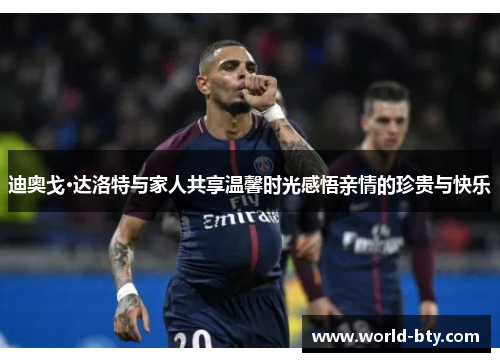 迪奥戈·达洛特与家人共享温馨时光感悟亲情的珍贵与快乐