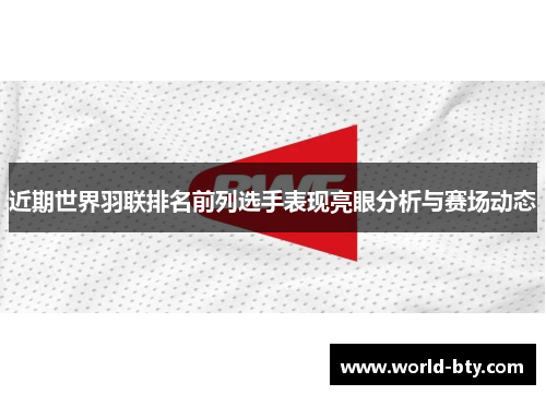 近期世界羽联排名前列选手表现亮眼分析与赛场动态