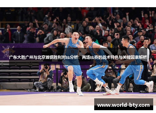 广东大胜广州与北京首钢胜利对比分析：两场比赛的战术特色与关键因素解析
