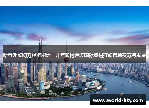 新春外贸助力经济增长：开年如何通过国际贸易推动市场复苏与发展
