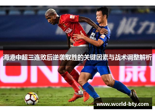 海港中超三连败后逆袭取胜的关键因素与战术调整解析