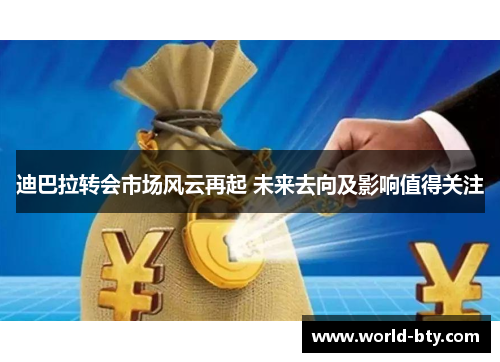 迪巴拉转会市场风云再起 未来去向及影响值得关注