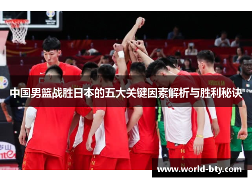 中国男篮战胜日本的五大关键因素解析与胜利秘诀