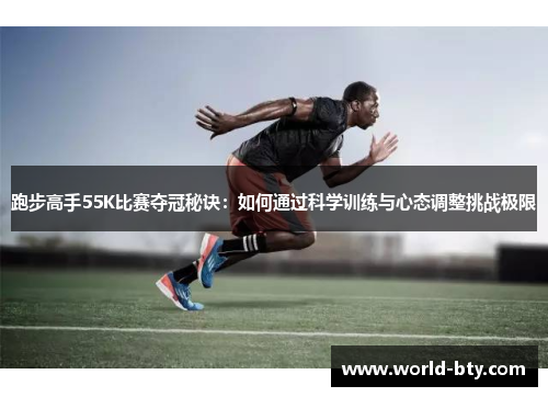 跑步高手55K比赛夺冠秘诀：如何通过科学训练与心态调整挑战极限