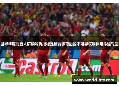 世界杯魔咒五大解读解析揭秘足球赛事背后的不可思议规律与命运轮回