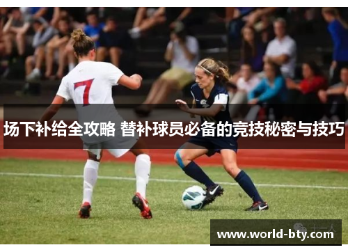 场下补给全攻略 替补球员必备的竞技秘密与技巧