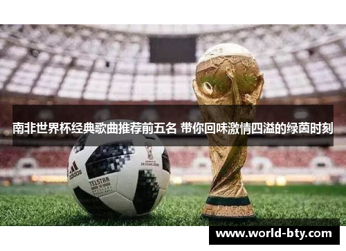 南非世界杯经典歌曲推荐前五名 带你回味激情四溢的绿茵时刻