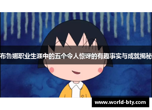 布鲁娜职业生涯中的五个令人惊讶的有趣事实与成就揭秘