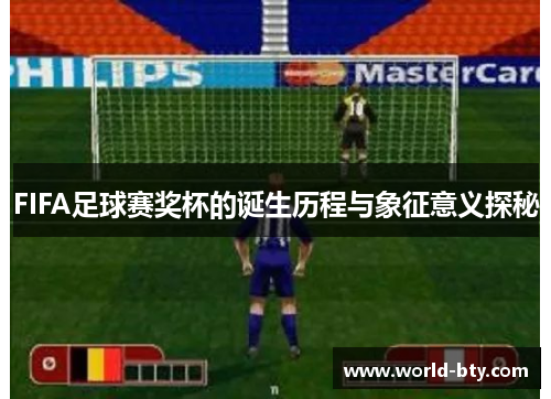 FIFA足球赛奖杯的诞生历程与象征意义探秘