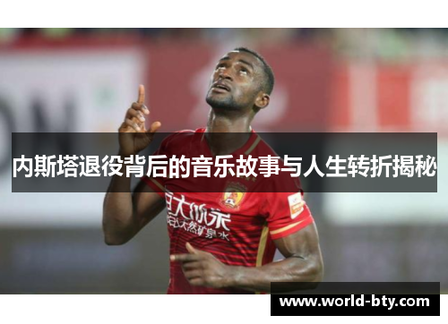 内斯塔退役背后的音乐故事与人生转折揭秘