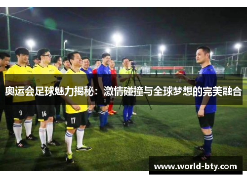 奥运会足球魅力揭秘：激情碰撞与全球梦想的完美融合
