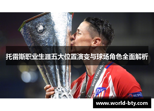 托雷斯职业生涯五大位置演变与球场角色全面解析