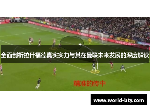 全面剖析拉什福德真实实力与其在曼联未来发展的深度解读