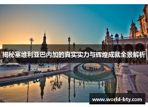 揭秘塞维利亚巴内加的真实实力与辉煌成就全景解析