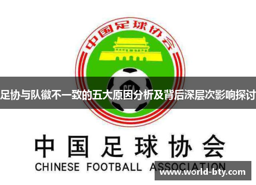 足协与队徽不一致的五大原因分析及背后深层次影响探讨