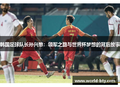 韩国足球队长孙兴慜：领军之路与世界杯梦想的背后故事