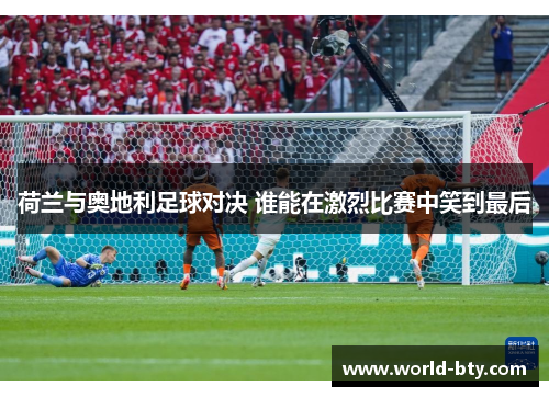 荷兰与奥地利足球对决 谁能在激烈比赛中笑到最后