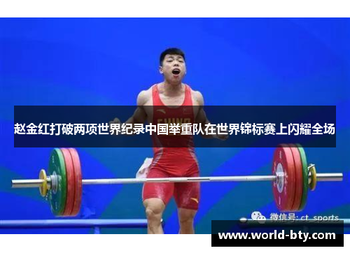 赵金红打破两项世界纪录中国举重队在世界锦标赛上闪耀全场