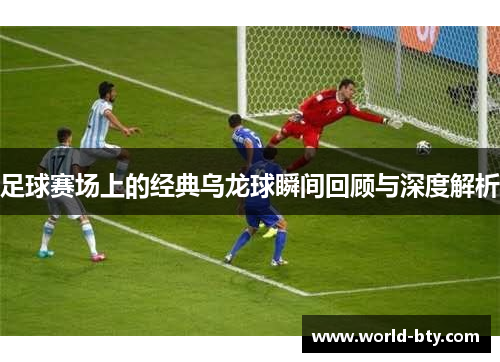 足球赛场上的经典乌龙球瞬间回顾与深度解析