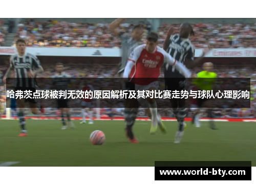 哈弗茨点球被判无效的原因解析及其对比赛走势与球队心理影响