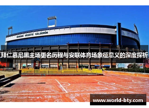 拜仁慕尼黑主场更名历程与安联体育场象征意义的深度探析