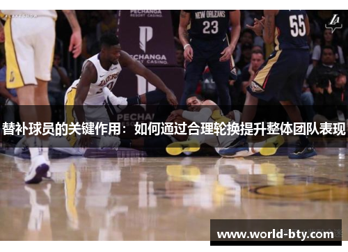 替补球员的关键作用：如何通过合理轮换提升整体团队表现