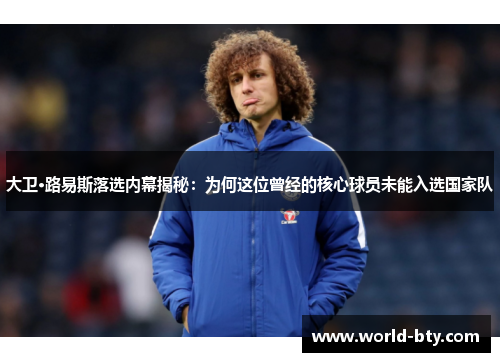 大卫·路易斯落选内幕揭秘:为何这位曾经的核心球员未能入选国家队 大卫·路易斯落选内幕揭秘:为何这位曾经的核心球员未能入选国家队
