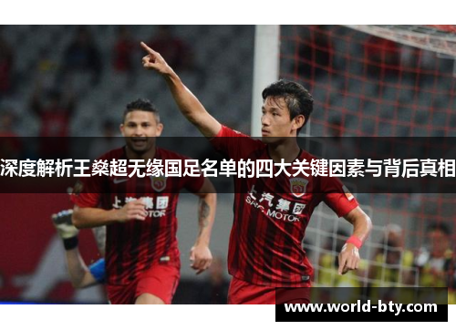 深度解析王燊超无缘国足名单的四大关键因素与背后真相 深度解析王燊超无缘国足名单的四大关键因素与背后真相