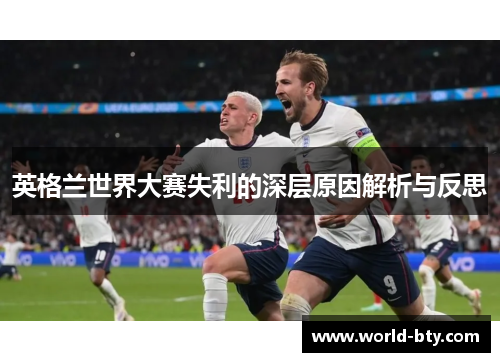 英格兰世界大赛失利的深层原因解析与反思