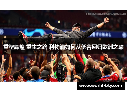 重塑辉煌 重生之路 利物浦如何从低谷回归欧洲之巅