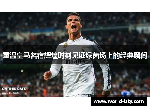 重温皇马名宿辉煌时刻见证绿茵场上的经典瞬间