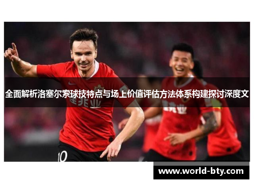 全面解析洛塞尔索球技特点与场上价值评估方法体系构建探讨深度文