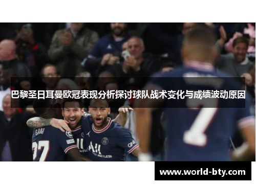 巴黎圣日耳曼欧冠表现分析探讨球队战术变化与成绩波动原因