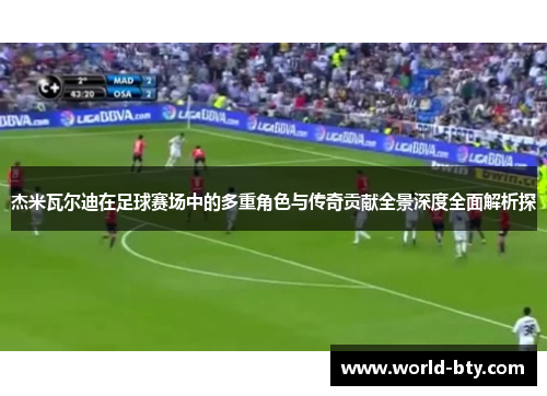 杰米瓦尔迪在足球赛场中的多重角色与传奇贡献全景深度全面解析探