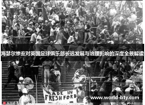 海瑟尔惨案对英国足球俱乐部长远发展与治理影响的深度全景解读