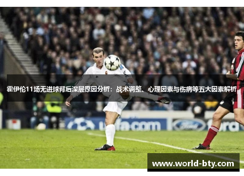 霍伊伦11场无进球背后深层原因分析：战术调整、心理因素与伤病等五大因素解析