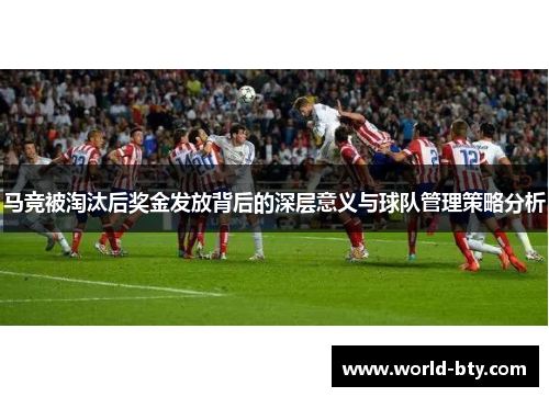 马竞被淘汰后奖金发放背后的深层意义与球队管理策略分析