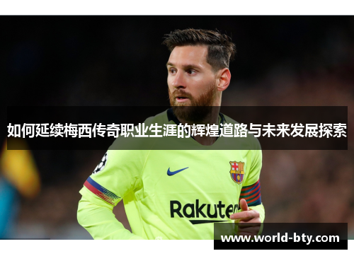 如何延续梅西传奇职业生涯的辉煌道路与未来发展探索